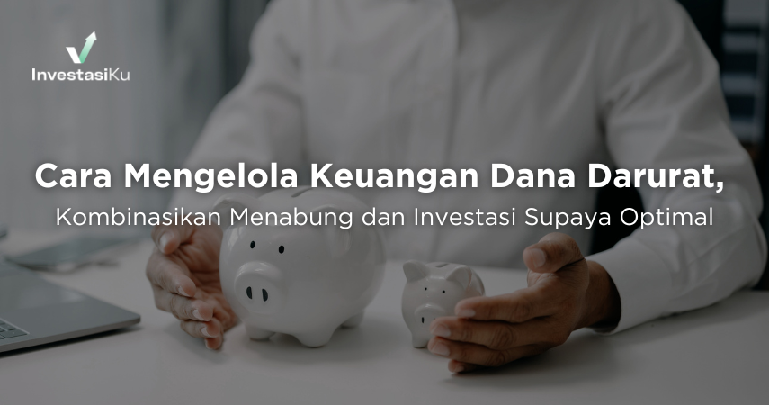 Cara Mengelola Keuangan Dana Darurat, Kombinasikan Menabung dan Investasi Supaya Optimal
